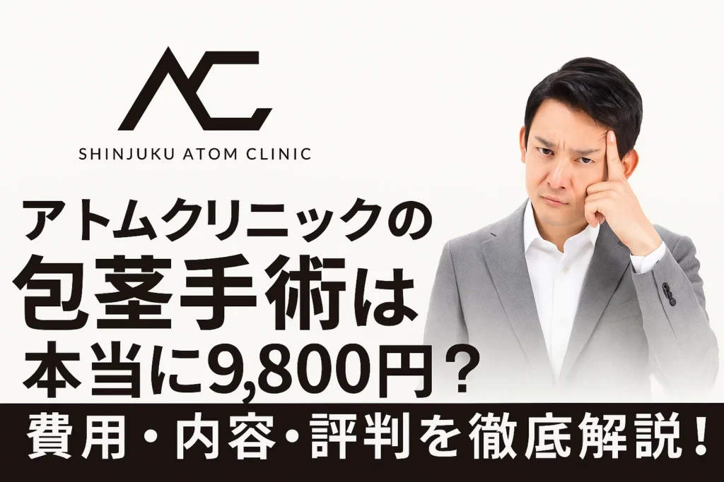 アトムクリニックの包茎手術は本当に9,800円？費用・内容・評判を徹底解説！
